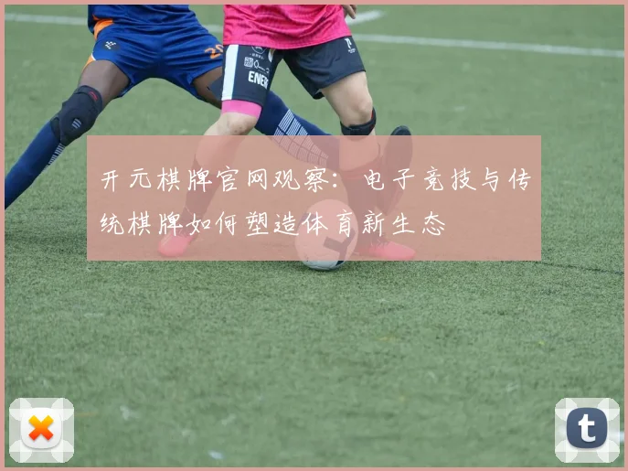 开元棋牌官网观察：电子竞技与传统棋牌如何塑造体育新生态