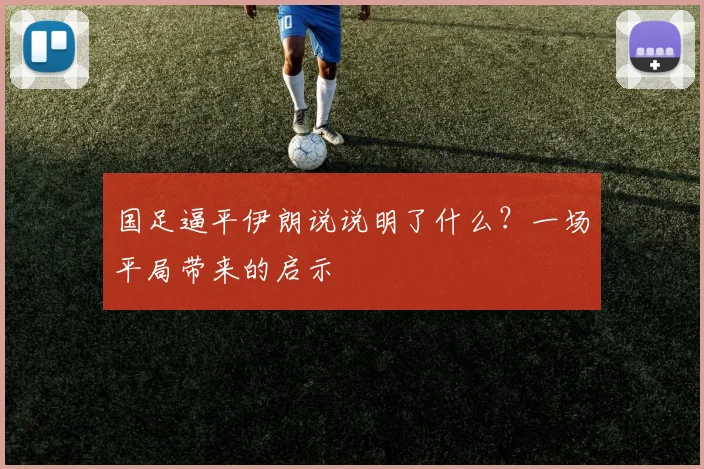 国足逼平伊朗说说明了什么?一场平局带来的启示