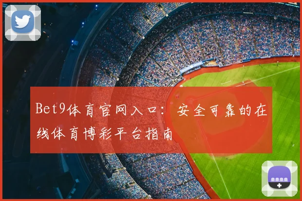 Bet9体育官网入口:安全可靠的在线体育博彩平台指南