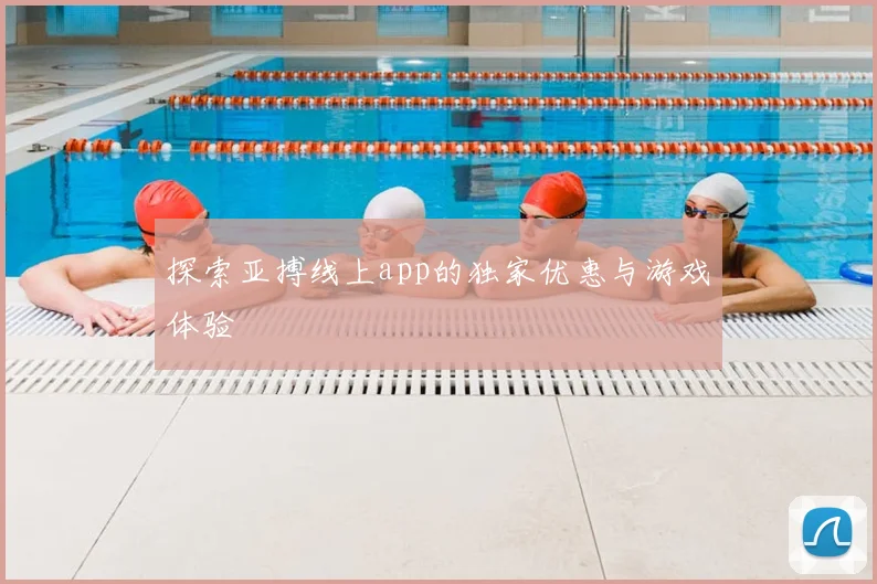 探索亚搏线上app的独家优惠与游戏体验