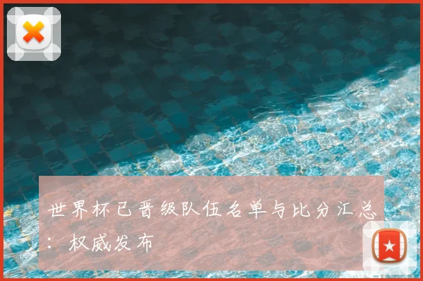 世界杯已晋级队伍名单与比分汇总：权威发布
