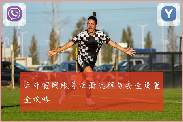 云开官网账号注册流程与安全设置全攻略