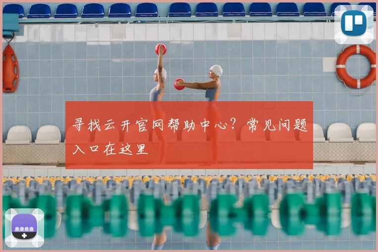寻找云开官网帮助中心？常见问题入口在这里