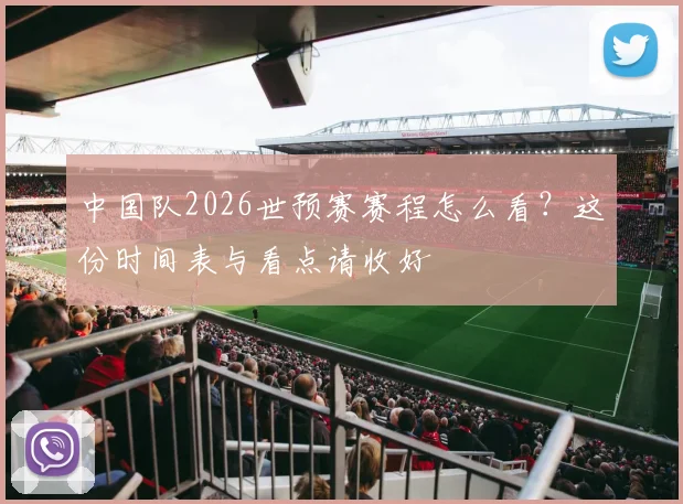 中国队2026世预赛赛程怎么看?这份时间表与看点请收好