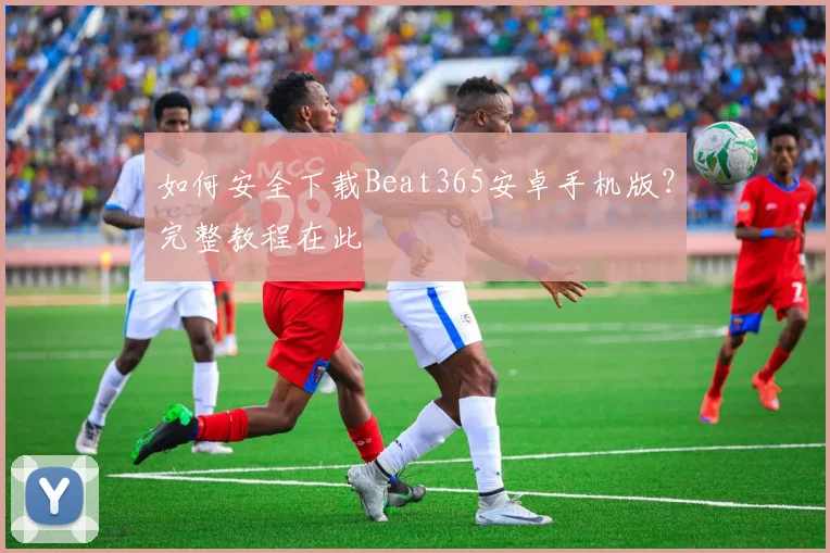 如何安全下载Beat365安卓手机版？完整教程在此