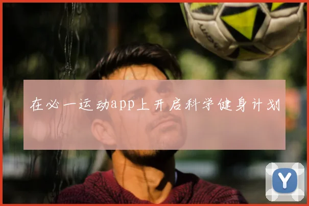 在必一运动app上开启科学健身计划