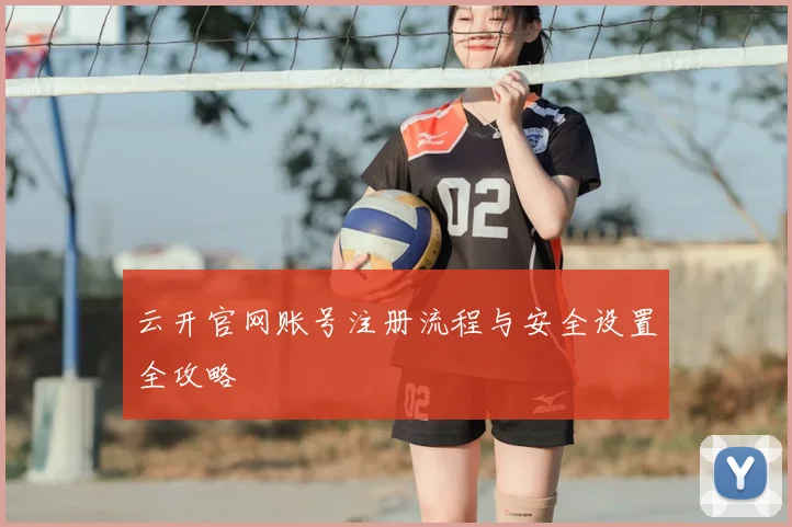 云开官网账号注册流程与安全设置全攻略