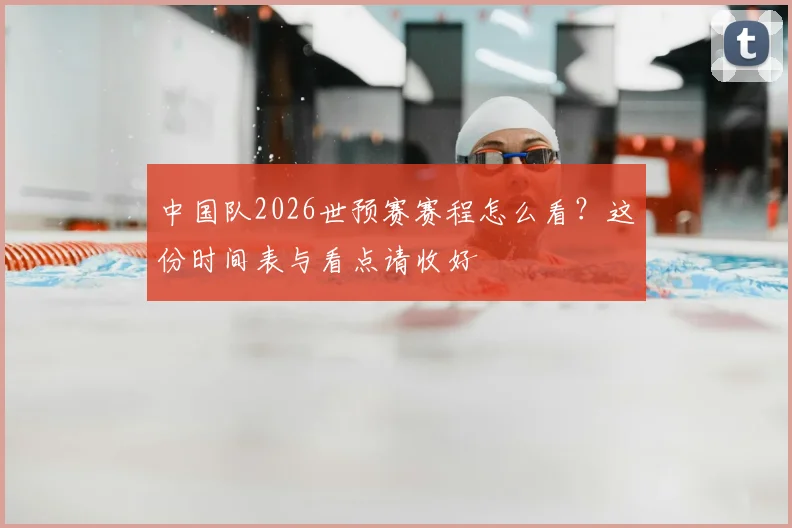 中国队2026世预赛赛程怎么看？这份时间表与看点请收好