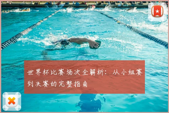 世界杯比赛场次全解析:从小组赛到决赛的完整指南