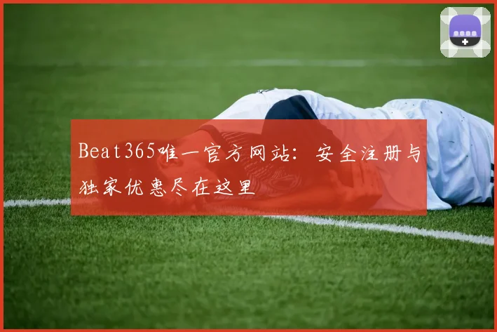 Beat365唯一官方网站:安全注册与独家优惠尽在这里