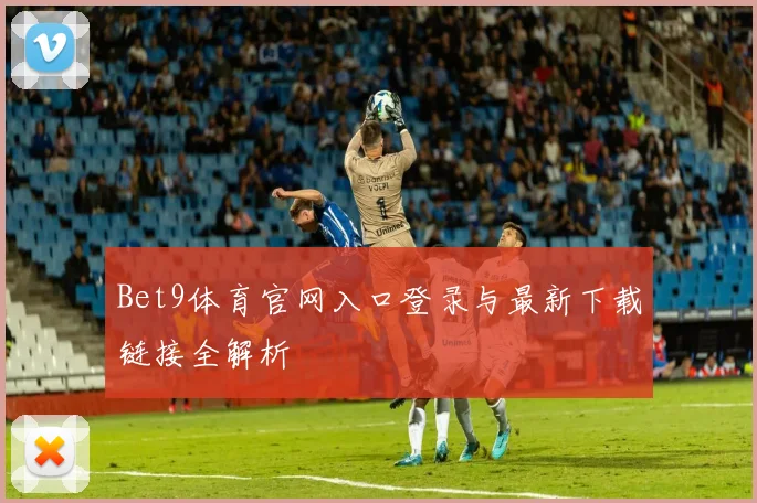 Bet9体育官网入口登录与最新下载链接全解析