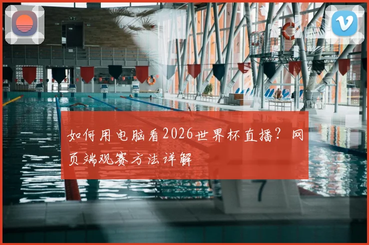 如何用电脑看2026世界杯直播?网页端观赛方法详解
