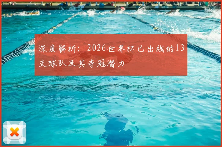 深度解析：2026世界杯已出线的13支球队及其夺冠潜力
