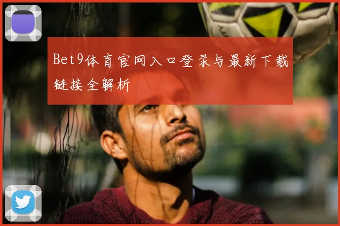 Bet9体育官网入口登录与最新下载链接全解析