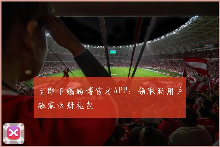立即下载狗博官方APP，领取新用户独家注册礼包