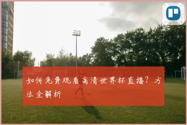 如何免费观看高清世界杯直播?方法全解析